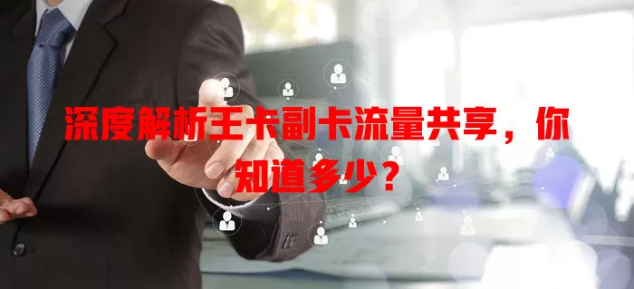深度解析王卡副卡流量共享，你知道多少？