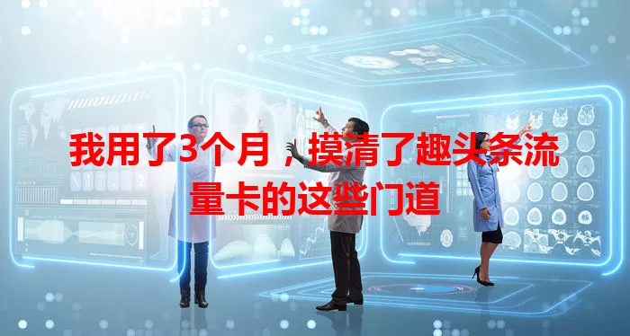 我用了3个月，摸清了趣头条流量卡的这些门道