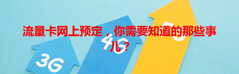流量卡网上预定，你需要知道的那些事儿？