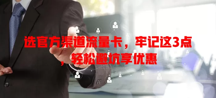 选官方渠道流量卡，牢记这3点，轻松避坑享优惠