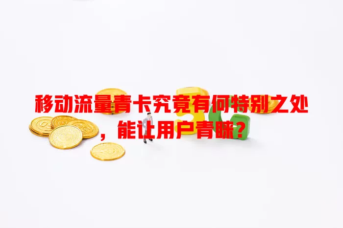 移动流量青卡究竟有何特别之处，能让用户青睐？