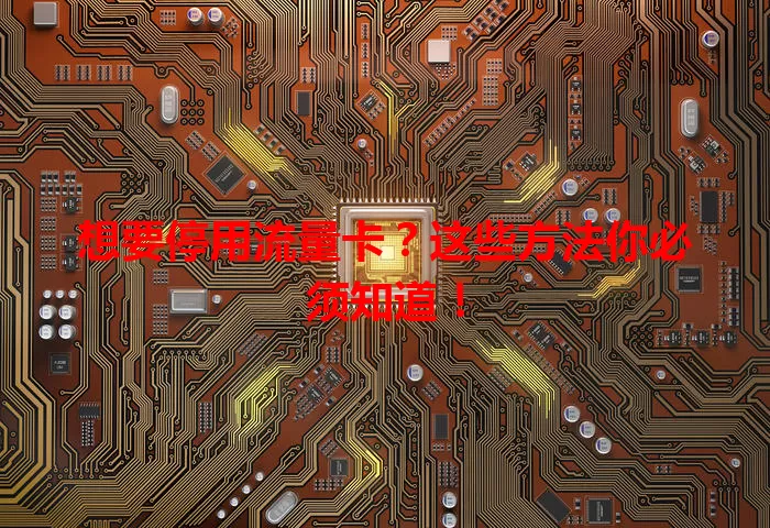 想要停用流量卡？这些方法你必须知道！