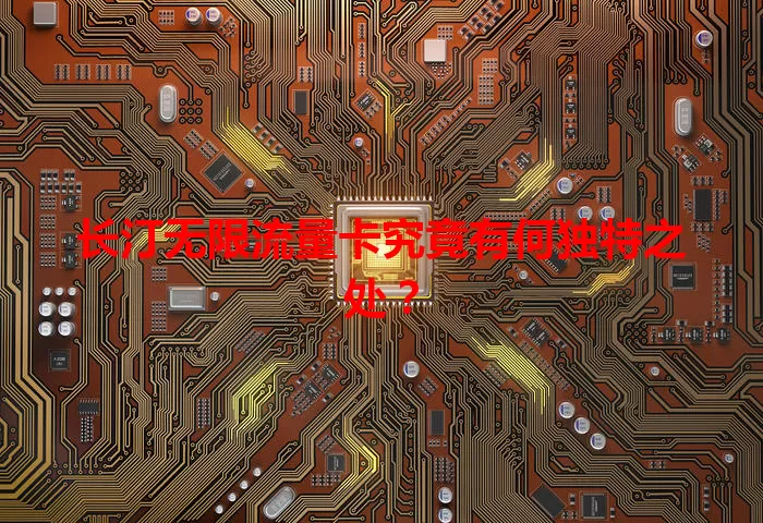 长汀无限流量卡究竟有何独特之处？