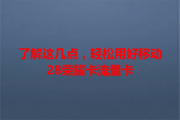 了解这几点,轻松用好移动28荣耀卡流量卡