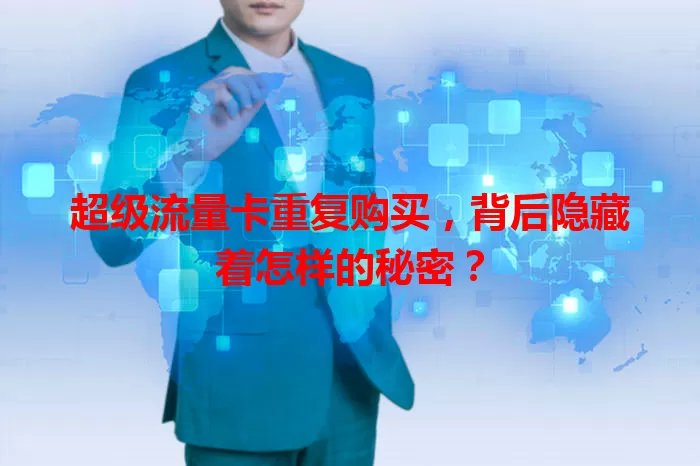 超级流量卡重复购买，背后隐藏着怎样的秘密？