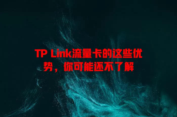 TP Link流量卡的这些优势，你可能还不了解