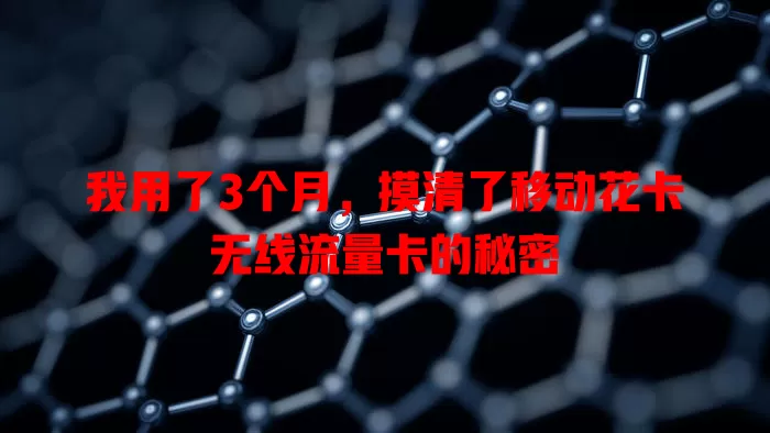 我用了3个月，摸清了移动花卡无线流量卡的秘密