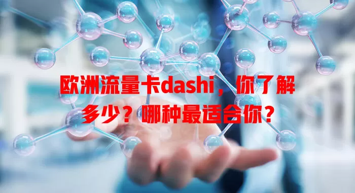 欧洲流量卡dashi，你了解多少？哪种最适合你？