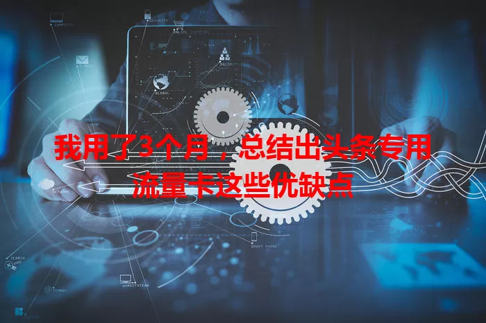 我用了3个月，总结出头条专用流量卡这些优缺点