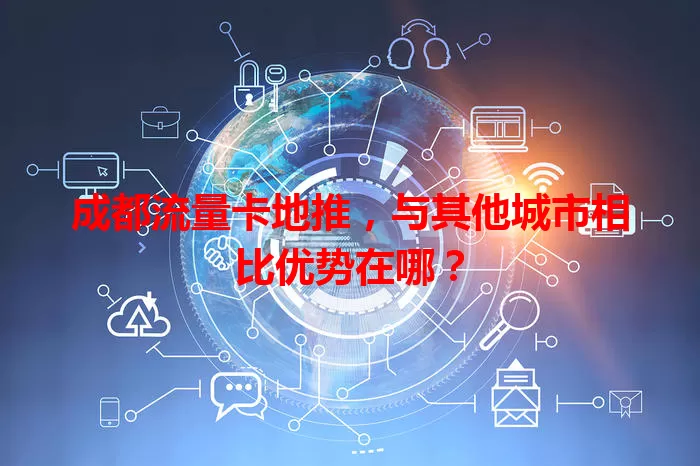 成都流量卡地推，与其他城市相比优势在哪？