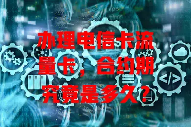 办理电信卡流量卡,合约期究竟是多久?