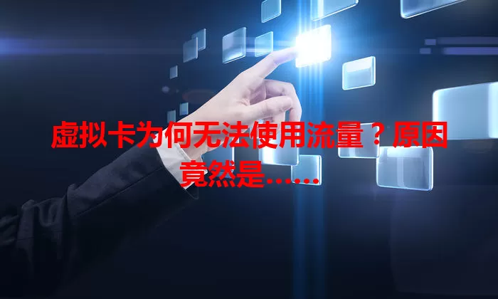 虚拟卡为何无法使用流量？原因竟然是……