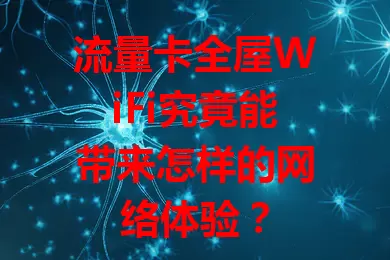 流量卡全屋WiFi究竟能带来怎样的网络体验？
