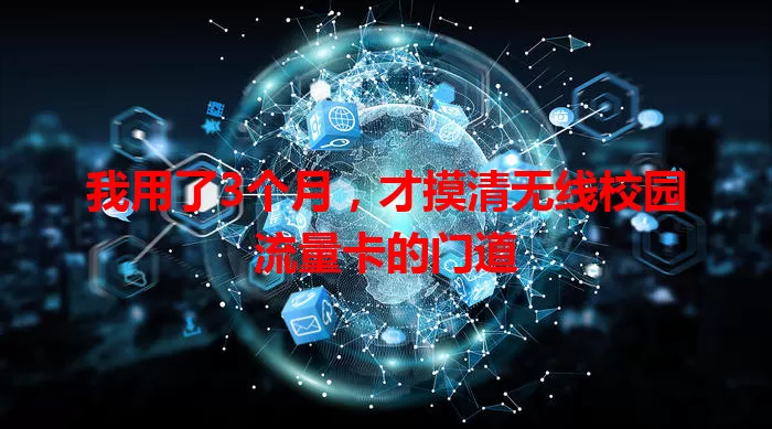 我用了3个月，才摸清无线校园流量卡的门道