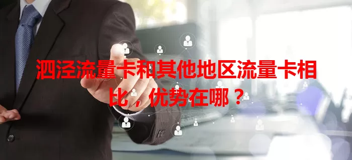 泗泾流量卡和其他地区流量卡相比，优势在哪？