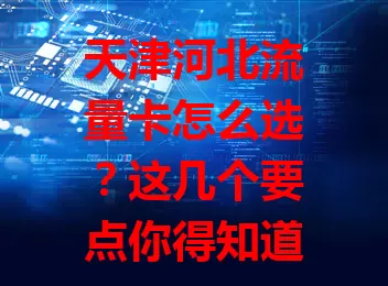 天津河北流量卡怎么选？这几个要点你得知道