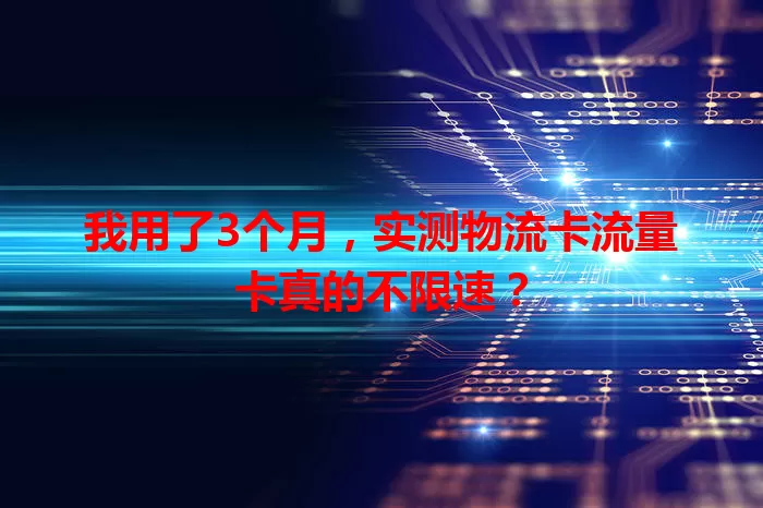 我用了3个月，实测物流卡流量卡真的不限速？