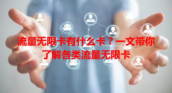 流量无限卡有什么卡？一文带你了解各类流量无限卡