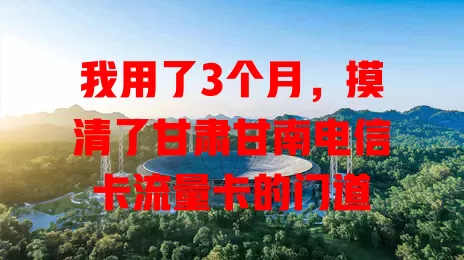 我用了3个月，摸清了甘肃甘南电信卡流量卡的门道