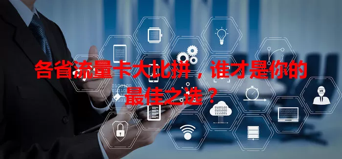 各省流量卡大比拼，谁才是你的最佳之选？