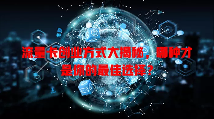 流量卡创业方式大揭秘，哪种才是你的最佳选择？