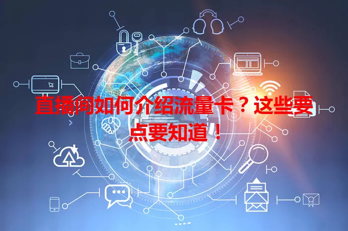 直播间如何介绍流量卡？这些要点要知道！