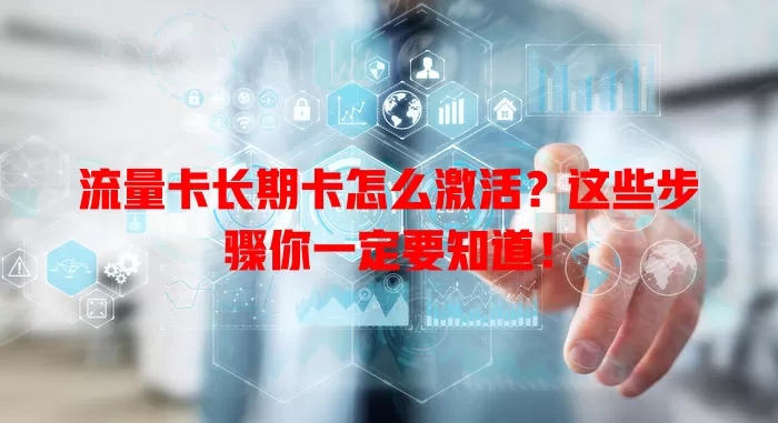 流量卡长期卡怎么激活？这些步骤你一定要知道！