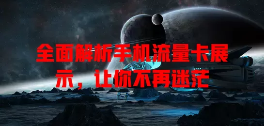 全面解析手机流量卡展示，让你不再迷茫