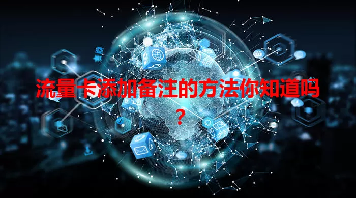 流量卡添加备注的方法你知道吗？