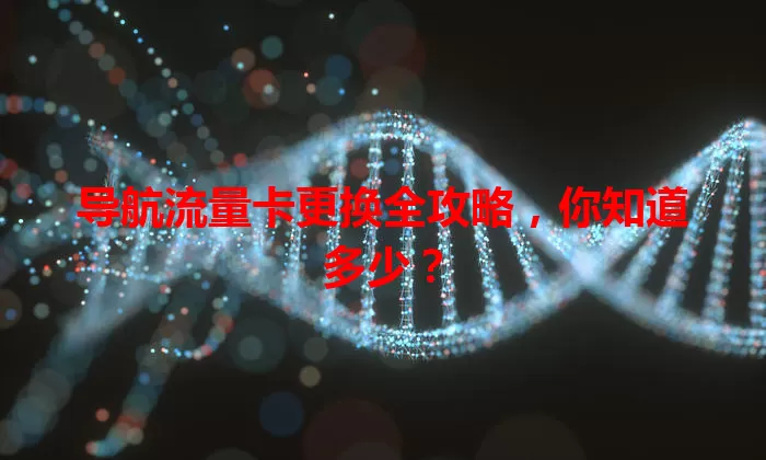 导航流量卡更换全攻略，你知道多少？
