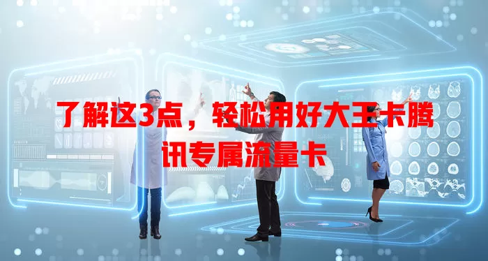 了解这3点，轻松用好大王卡腾讯专属流量卡