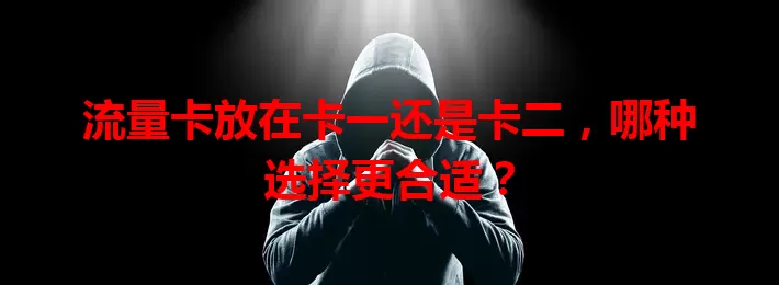 流量卡放在卡一还是卡二，哪种选择更合适？
