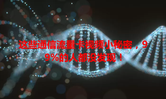 这些通信流量卡视频小秘密，99%的人都没发现！