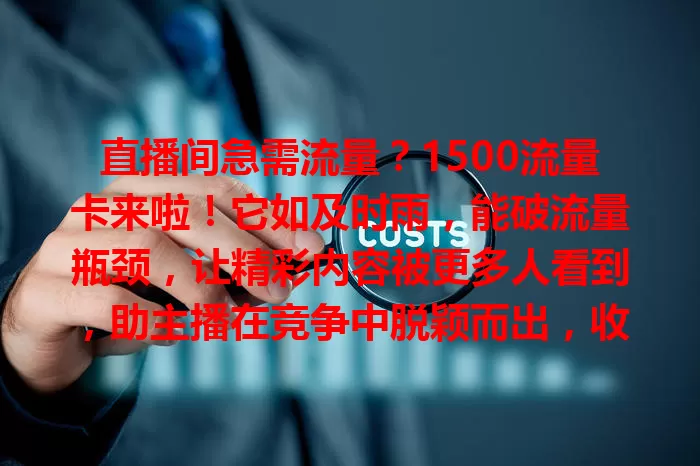 直播间急需流量？1500流量卡来啦！它如及时雨，能破流量瓶颈，让精彩内容被更多人看到，助主播在竞争中脱颖而出，收获关注点赞，创造直播辉煌！