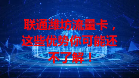 联通潍坊流量卡，这些优势你可能还不了解！
