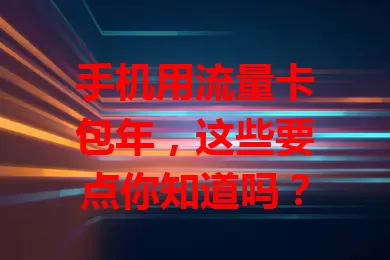 手机用流量卡包年，这些要点你知道吗？