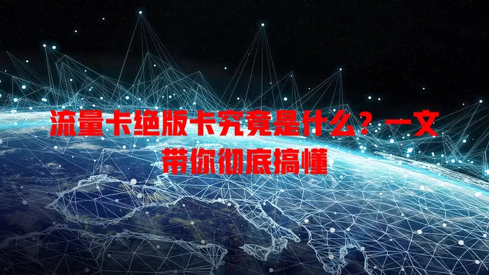 流量卡绝版卡究竟是什么？一文带你彻底搞懂