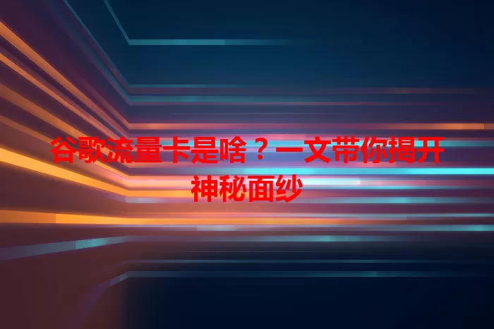 谷歌流量卡是啥？一文带你揭开神秘面纱