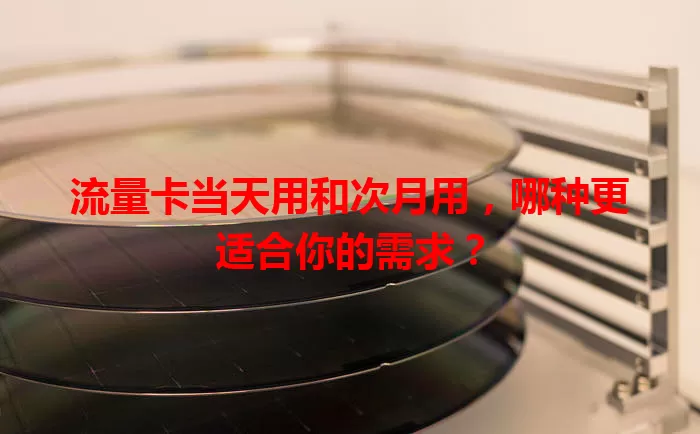 流量卡当天用和次月用，哪种更适合你的需求？