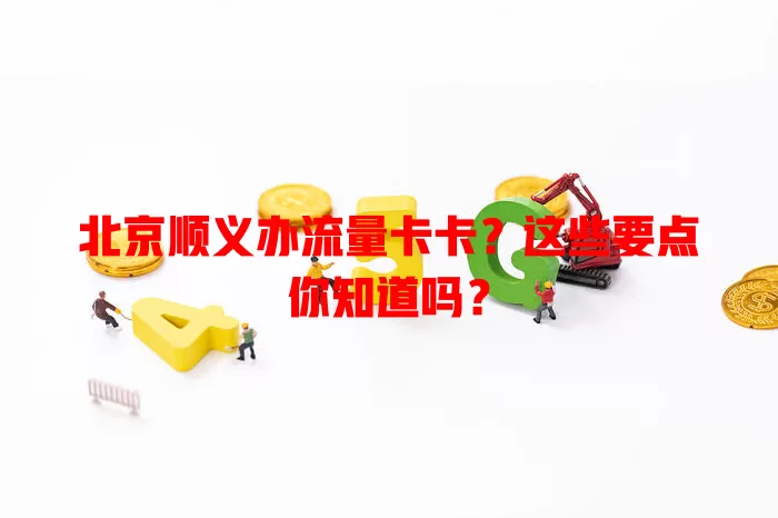 北京顺义办流量卡卡？这些要点你知道吗？