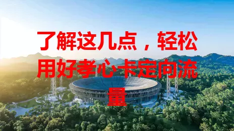 了解这几点，轻松用好孝心卡定向流量