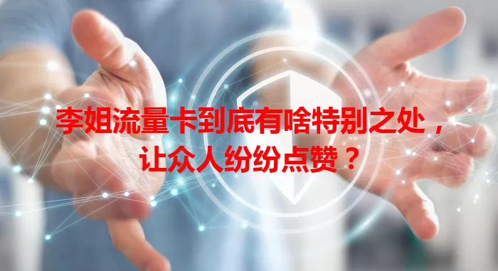 李姐流量卡到底有啥特别之处，让众人纷纷点赞？