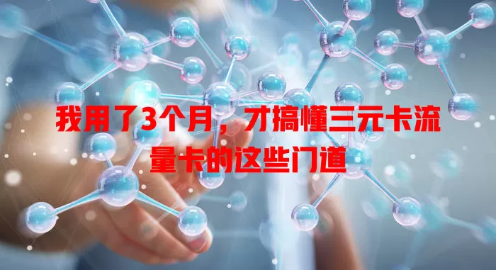 我用了3个月，才搞懂三元卡流量卡的这些门道