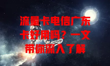 流量卡电信广东卡好用吗？一文带你深入了解