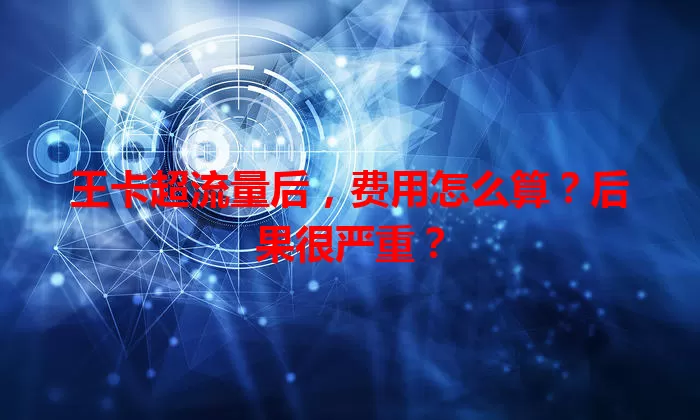 王卡超流量后，费用怎么算？后果很严重？