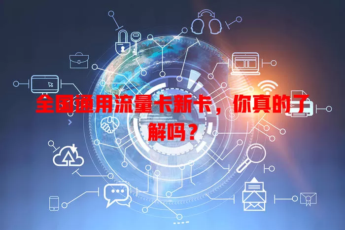 全国通用流量卡新卡，你真的了解吗？
