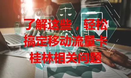 了解这些，轻松搞定移动流量卡桂林相关问题