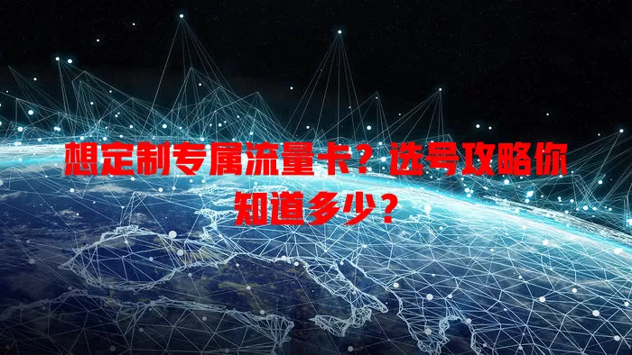想定制专属流量卡？选号攻略你知道多少？
