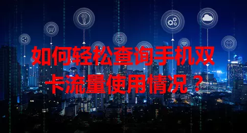 如何轻松查询手机双卡流量使用情况？