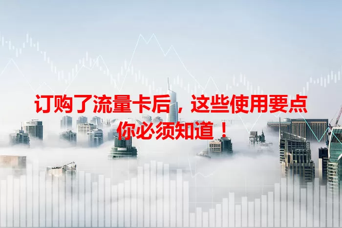 订购了流量卡后，这些使用要点你必须知道！